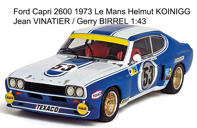 Ford Capri 2600 1973 Le Mans Helmut KOINIGG / Jean VINATIER / Gerry BIRREL 1:43